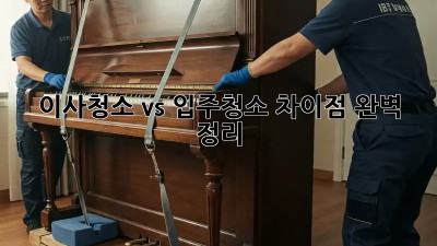 이사청소 vs 입주청소: 차이점 완벽 정리!