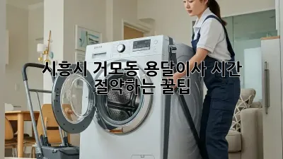 시흥시 거모동 용달이사, 시간 절약하는 꿀팁!